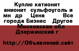 Куплю катионит ,анионит ,сульфоуголь и мн. др. › Цена ­ 100 - Все города Бизнес » Другое   . Московская обл.,Дзержинский г.